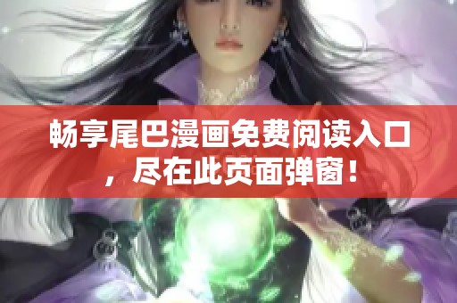 畅享尾巴漫画免费阅读入口，尽在此页面弹窗！