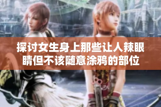 探讨女生身上那些让人辣眼睛但不该随意涂鸦的部位
