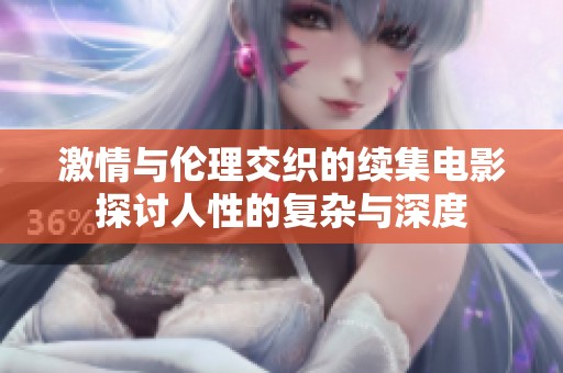 激情与伦理交织的续集电影探讨人性的复杂与深度