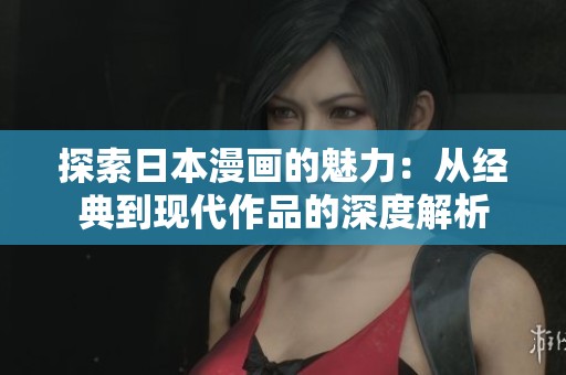 探索日本漫画的魅力：从经典到现代作品的深度解析
