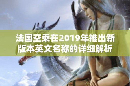 法国空乘在2019年推出新版本英文名称的详细解析