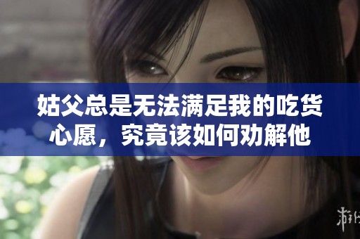 姑父总是无法满足我的吃货心愿，究竟该如何劝解他