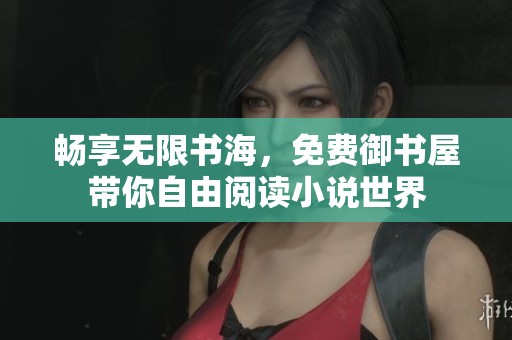 畅享无限书海，免费御书屋带你自由阅读小说世界