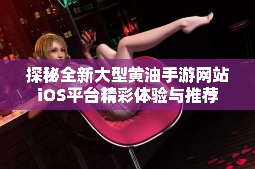 探秘全新大型黄油手游网站iOS平台精彩体验与推荐