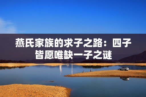 燕氏家族的求子之路：四子皆愿唯缺一子之谜