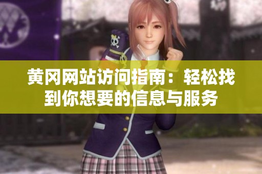 黄冈网站访问指南：轻松找到你想要的信息与服务