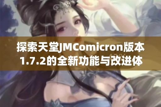 探索天堂JMComicron版本1.7.2的全新功能与改进体验