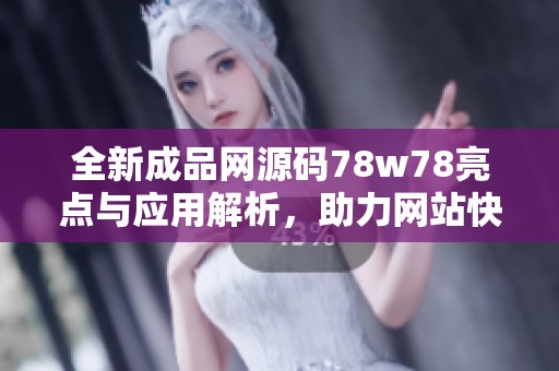全新成品网源码78w78亮点与应用解析，助力网站快速搭建