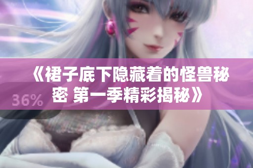 《裙子底下隐藏着的怪兽秘密 第一季精彩揭秘》