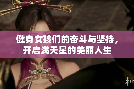 健身女孩们的奋斗与坚持，开启满天星的美丽人生