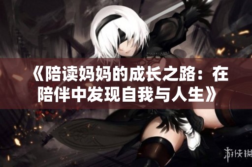 《陪读妈妈的成长之路：在陪伴中发现自我与人生》