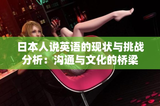 日本人说英语的现状与挑战分析：沟通与文化的桥梁