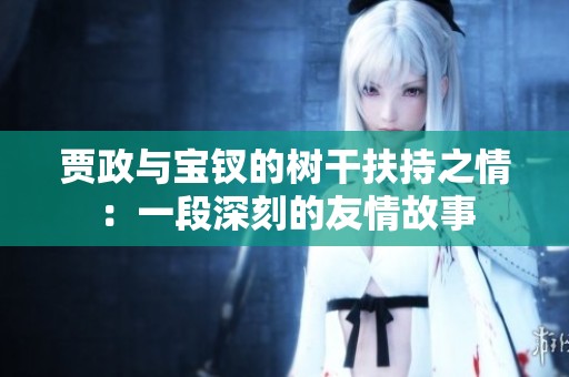 贾政与宝钗的树干扶持之情：一段深刻的友情故事
