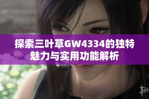 探索三叶草GW4334的独特魅力与实用功能解析