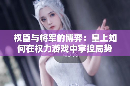 权臣与将军的博弈：皇上如何在权力游戏中掌控局势