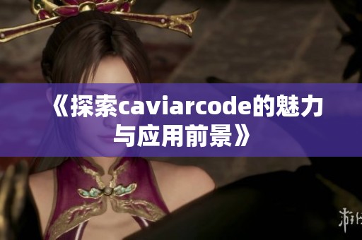 《探索caviarcode的魅力与应用前景》