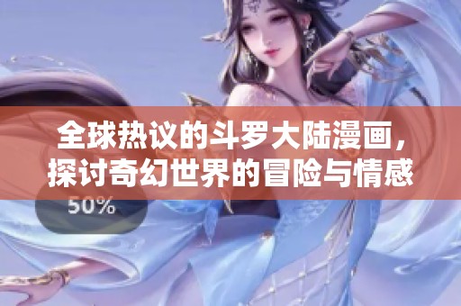 全球热议的斗罗大陆漫画，探讨奇幻世界的冒险与情感