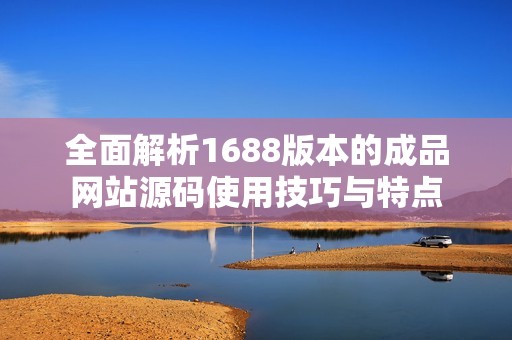 全面解析1688版本的成品网站源码使用技巧与特点