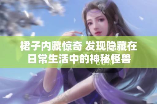 裙子内藏惊奇 发现隐藏在日常生活中的神秘怪兽