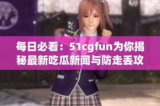 每日必看：51cgfun为你揭秘最新吃瓜新闻与防走丢攻略