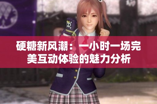 硬糖新风潮：一小时一场完美互动体验的魅力分析