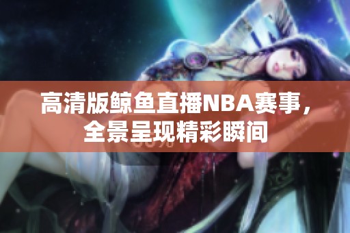 高清版鲸鱼直播NBA赛事，全景呈现精彩瞬间