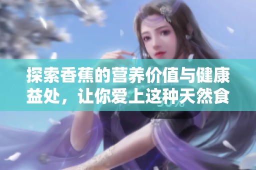 探索香蕉的营养价值与健康益处，让你爱上这种天然食品