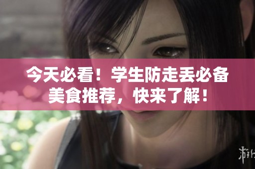 今天必看！学生防走丢必备美食推荐，快来了解！