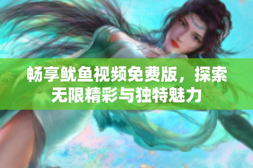 畅享鱿鱼视频免费版，探索无限精彩与独特魅力