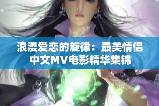 浪漫爱恋的旋律：最美情侣中文MV电影精华集锦