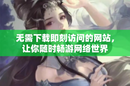 无需下载即刻访问的网站，让你随时畅游网络世界