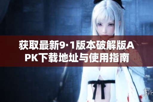 获取最新9·1版本破解版APK下载地址与使用指南