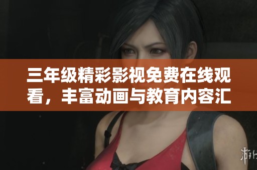 三年级精彩影视免费在线观看，丰富动画与教育内容汇总