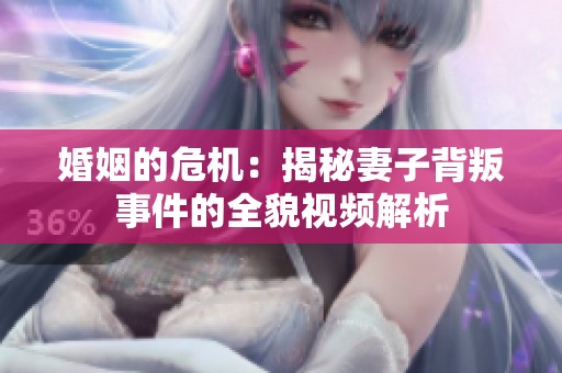 婚姻的危机：揭秘妻子背叛事件的全貌视频解析