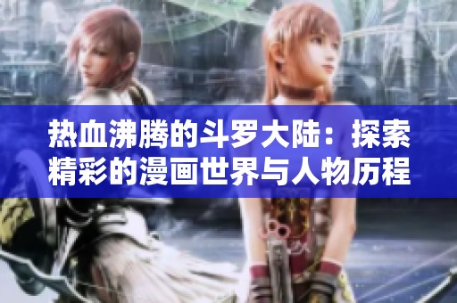 热血沸腾的斗罗大陆：探索精彩的漫画世界与人物历程