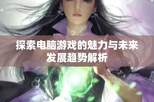 探索电脑游戏的魅力与未来发展趋势解析