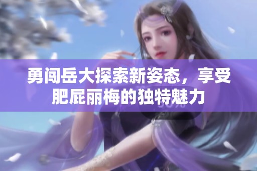 勇闯岳大探索新姿态，享受肥屁丽梅的独特魅力