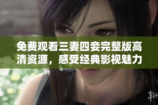 免费观看三妻四妾完整版高清资源，感受经典影视魅力