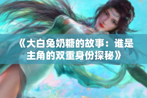 《大白兔奶糖的故事：谁是主角的双重身份探秘》