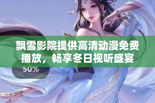 飘雪影院提供高清动漫免费播放，畅享冬日视听盛宴