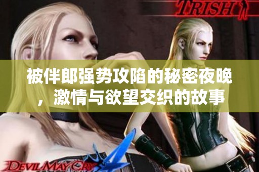 被伴郎强势攻陷的秘密夜晚，激情与欲望交织的故事