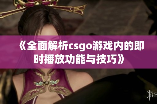 《全面解析csgo游戏内的即时播放功能与技巧》