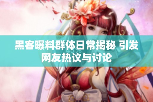 黑客曝料群体日常揭秘 引发网友热议与讨论