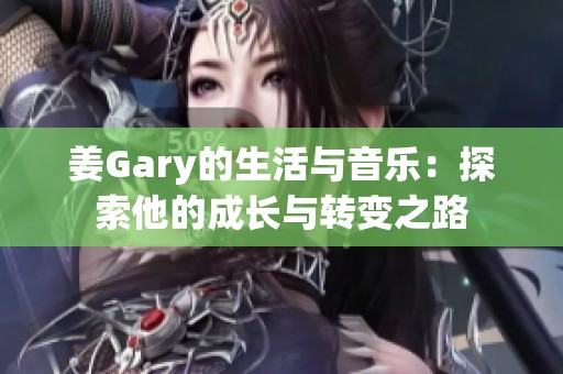 姜Gary的生活与音乐：探索他的成长与转变之路
