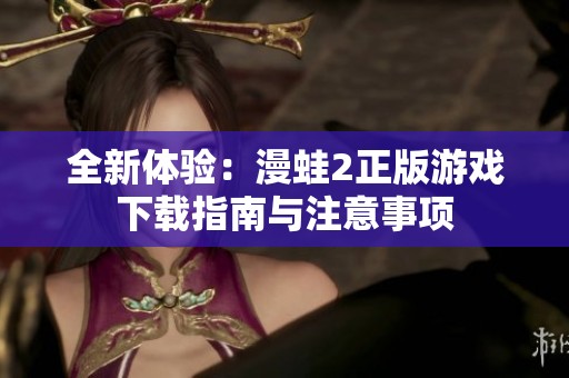 全新体验：漫蛙2正版游戏下载指南与注意事项