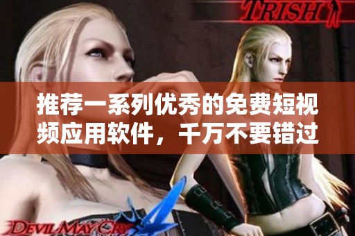 推荐一系列优秀的免费短视频应用软件，千万不要错过