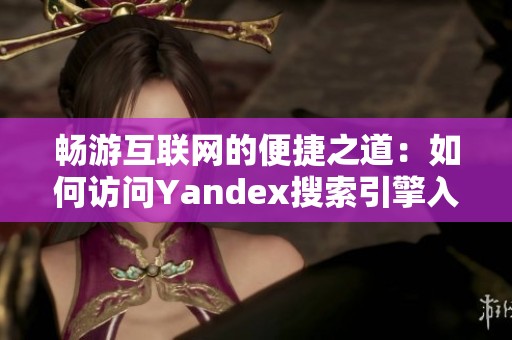 畅游互联网的便捷之道：如何访问Yandex搜索引擎入口