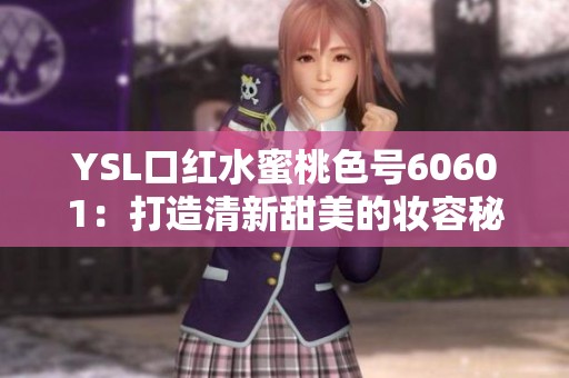 YSL口红水蜜桃色号60601：打造清新甜美的妆容秘诀