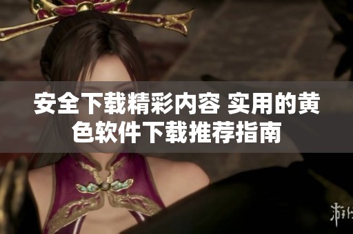 安全下载精彩内容 实用的黄色软件下载推荐指南