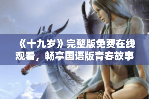 《十九岁》完整版免费在线观看，畅享国语版青春故事